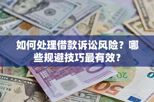 武汉如何处理借款诉讼风险？哪些规避技巧最有效？
